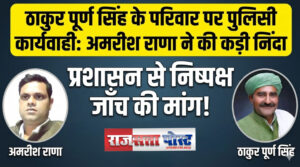 ठाकुर पूर्ण सिंह व उनके परिवार पर पुलिस की एकतरफा कार्यवाही एक निंदनीय घटना–अमरीश राणा