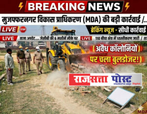 मुजफ्फरनगर विकास प्राधिकरण की बड़ी कार्रवाई, 110 बीघा में काटी जा रही अवैध कॉलोनियों पर चला बुलडोजर