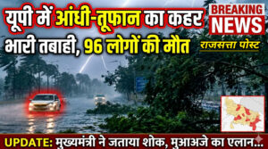 यूपी में आंधी-तूफान का कहर, 96 लोगों की मौत, कई जिलों में भारी तबाही