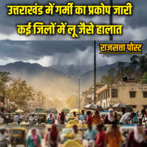 उत्तराखंड में गर्मी का प्रकोप जारी, मैदानी इलाकों में तापमान 40 डिग्री पार, कई जिलों में लू जैसे हालात
