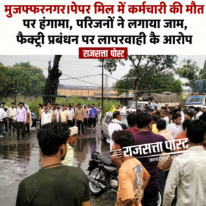 मीनू पेपर मिल में कर्मचारी की मौत पर हंगामा, परिजनों ने लगाया जाम, फैक्ट्री प्रबंधन पर लापरवाही के आरोप