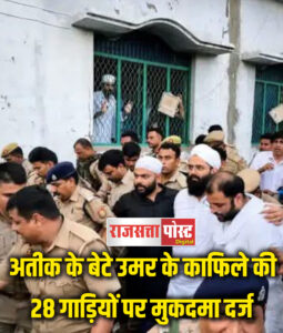 अतीक अहमद के बेटे उमर के काफिले की 28 गाड़ियों पर दर्ज हुआ मुकदमा