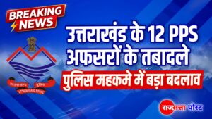 उत्तराखंड के 12 PPS अफसरों के तबादले, पुलिस महकमे में बड़ा बदलाव