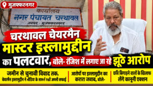 चरथावल चेयरमैन मास्टर इस्लामुद्दीन का पलटवार, बोले- रंजिश में लगाए जा रहे झूठे आरोप